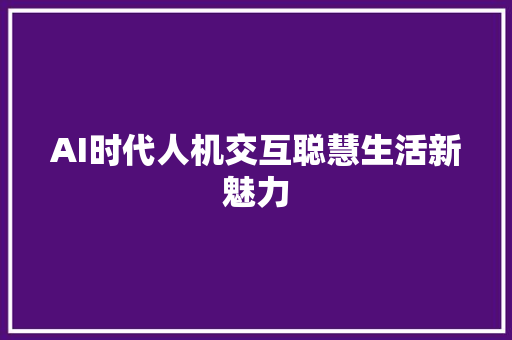 AI时代人机交互聪慧生活新魅力