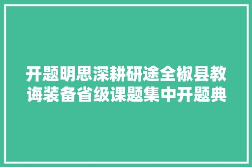 开题明思深耕研途全椒县教诲装备省级课题集中开题典礼在滁州市应用技能黉舍举行