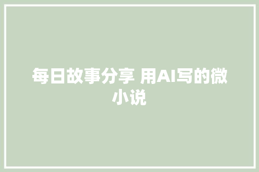 每日故事分享 用AI写的微小说