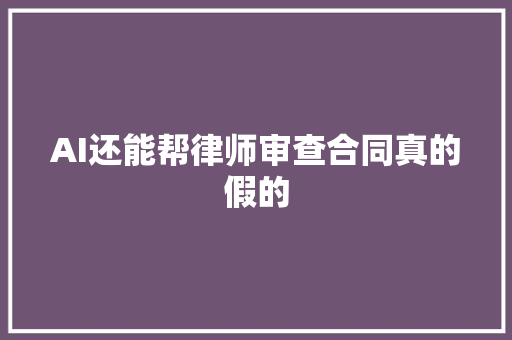 AI还能帮律师审查合同真的假的