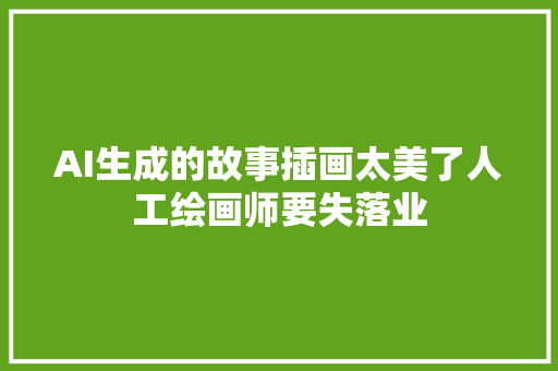 AI生成的故事插画太美了人工绘画师要失落业