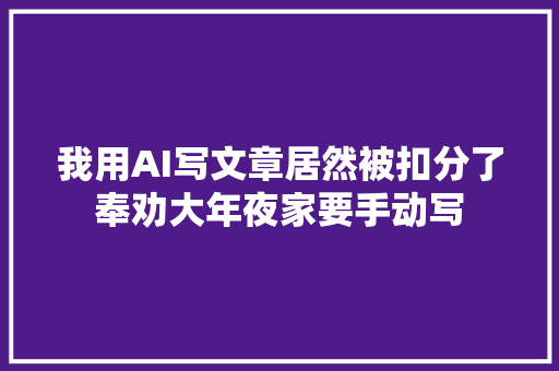 我用AI写文章居然被扣分了奉劝大年夜家要手动写