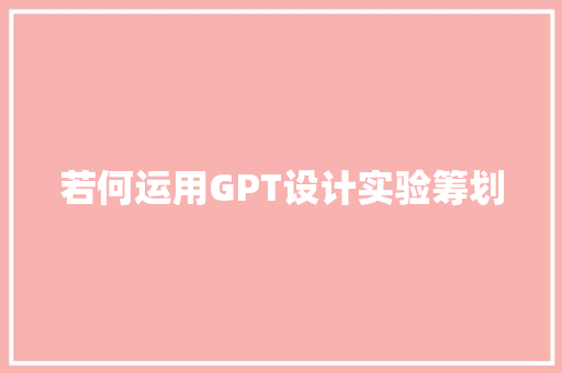 若何运用GPT设计实验筹划