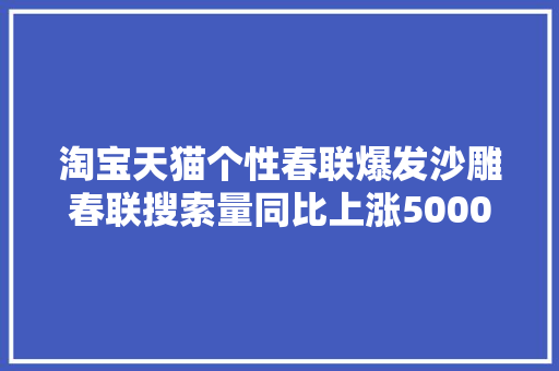 淘宝天猫个性春联爆发沙雕春联搜索量同比上涨5000