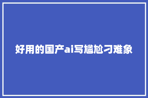 好用的国产ai写尴尬刁难象