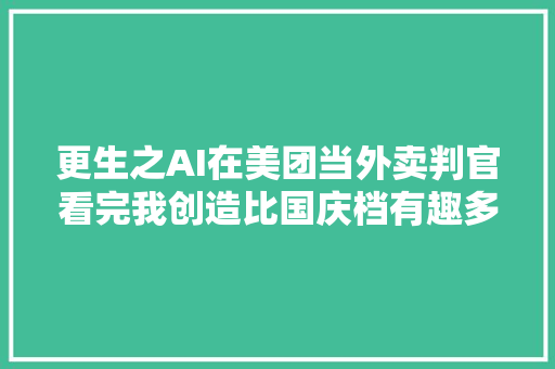 更生之AI在美团当外卖判官看完我创造比国庆档有趣多了