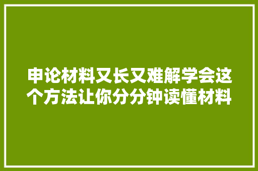 申论材料又长又难解学会这个方法让你分分钟读懂材料