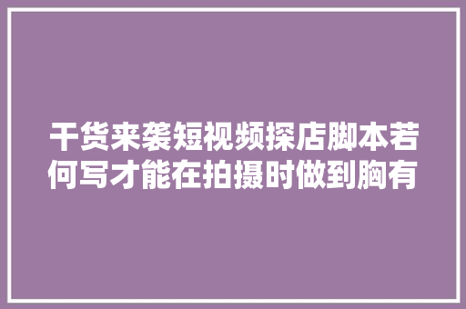 干货来袭短视频探店脚本若何写才能在拍摄时做到胸有成竹