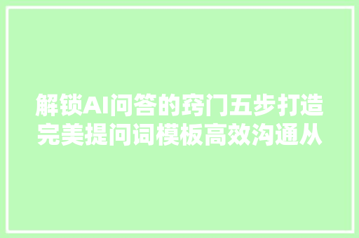 解锁AI问答的窍门五步打造完美提问词模板高效沟通从此开始