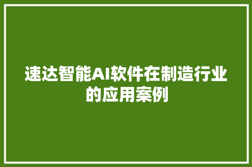 速达智能AI软件在制造行业的应用案例