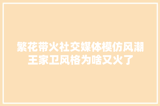 繁花带火社交媒体模仿风潮王家卫风格为啥又火了