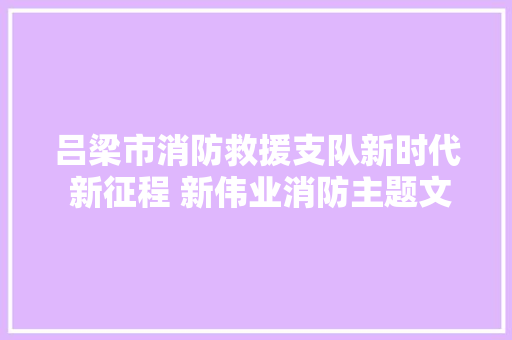 吕梁市消防救援支队新时代 新征程 新伟业消防主题文学作品展