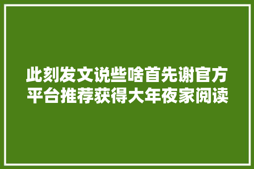 此刻发文说些啥首先谢官方平台推荐获得大年夜家阅读