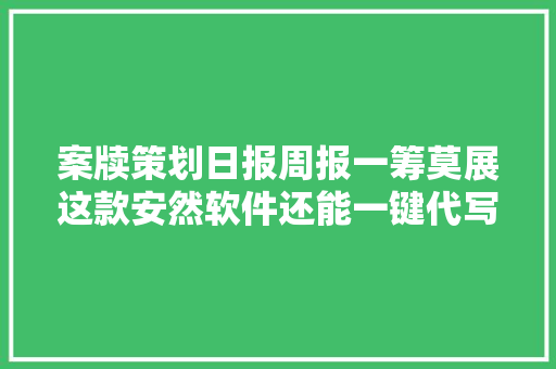 案牍策划日报周报一筹莫展这款安然软件还能一键代写