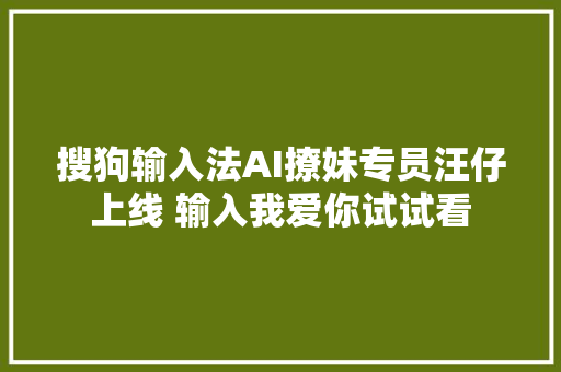 搜狗输入法AI撩妹专员汪仔上线 输入我爱你试试看