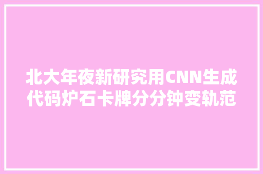 北大年夜新研究用CNN生成代码炉石卡牌分分钟变轨范｜论文代码