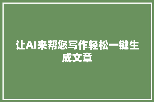 让AI来帮您写作轻松一键生成文章