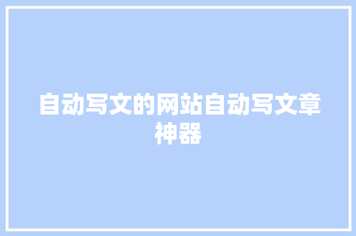 自动写文的网站自动写文章神器