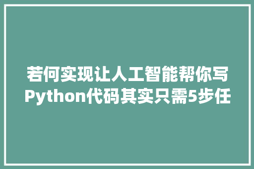 若何实现让人工智能帮你写Python代码其实只需5步任你调教