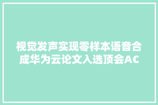 视觉发声实现零样本语音合成华为云论文入选顶会ACL 2024