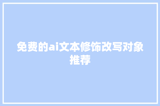 免费的ai文本修饰改写对象推荐