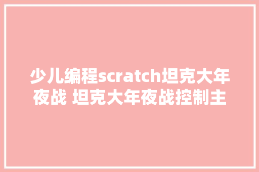 少儿编程scratch坦克大年夜战 坦克大年夜战控制主坦克移动