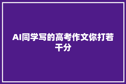 AI同学写的高考作文你打若干分