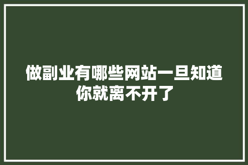 做副业有哪些网站一旦知道你就离不开了