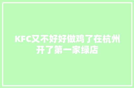 KFC又不好好做鸡了在杭州开了第一家绿店