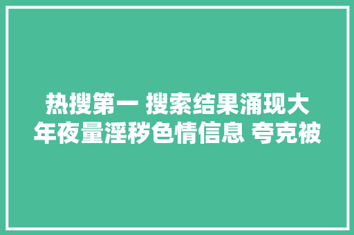 热搜第一 搜索结果涌现大年夜量淫秽色情信息 夸克被罚50万公司回应了