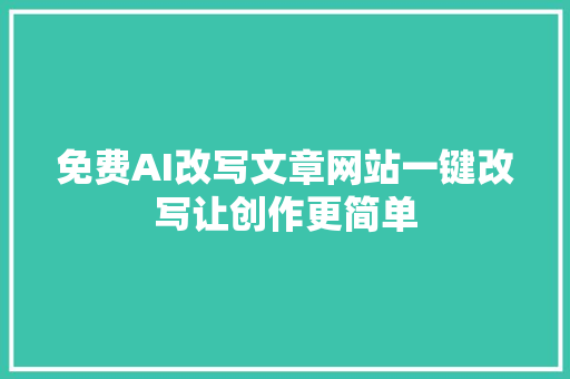 免费AI改写文章网站一键改写让创作更简单