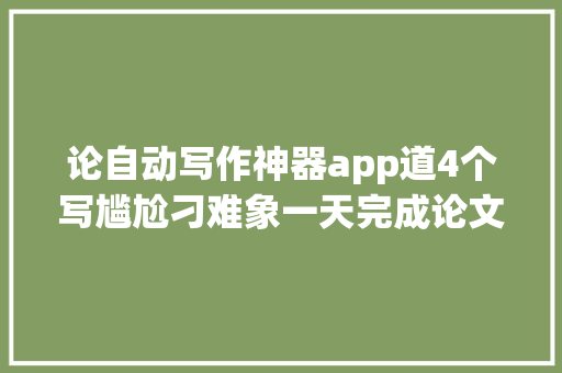 论自动写作神器app道4个写尴尬刁难象一天完成论文