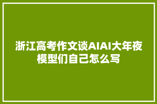 浙江高考作文谈AIAI大年夜模型们自己怎么写