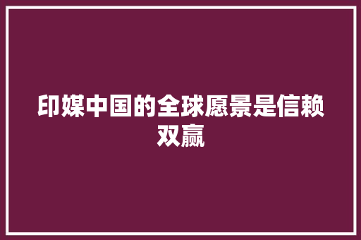 印媒中国的全球愿景是信赖双赢