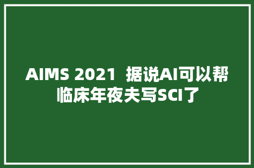 AIMS 2021  据说AI可以帮临床年夜夫写SCI了