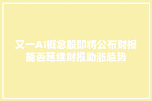 又一AI概念股即将公布财报能否延续财报助涨趋势