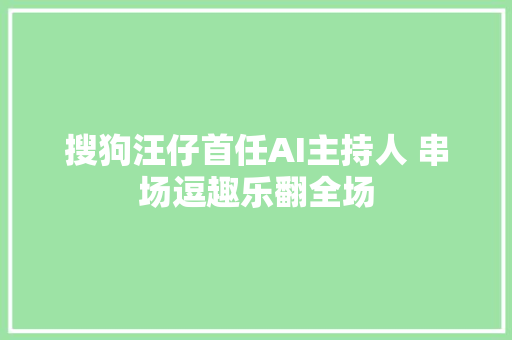 搜狗汪仔首任AI主持人 串场逗趣乐翻全场