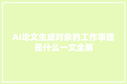 AI论文生成对象的工作事理是什么一文全解