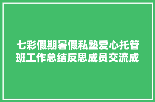 七彩假期暑假私塾爱心托管班工作总结反思成员交流成长