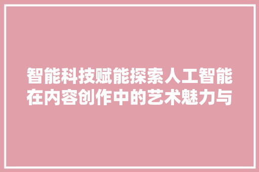 智能科技赋能探索人工智能在内容创作中的艺术魅力与立异应用