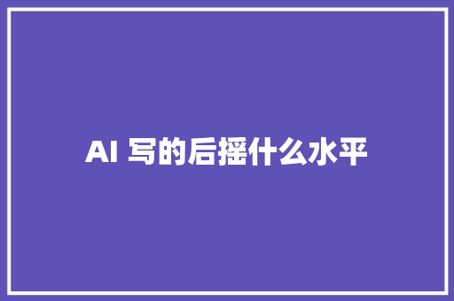 AI 写的后摇什么水平