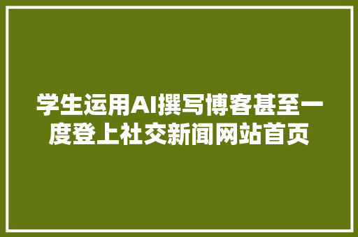 学生运用AI撰写博客甚至一度登上社交新闻网站首页