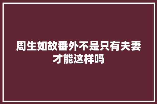 周生如故番外不是只有夫妻才能这样吗