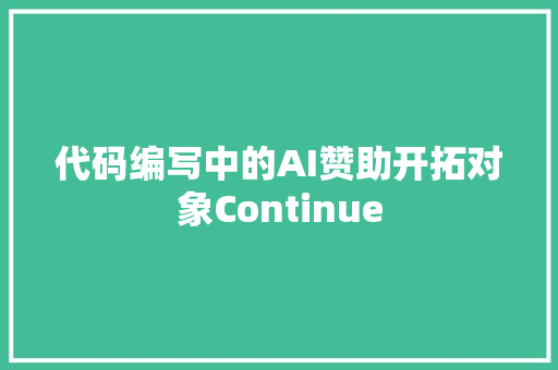 代码编写中的AI赞助开拓对象Continue