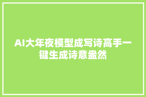 AI大年夜模型成写诗高手一键生成诗意盎然