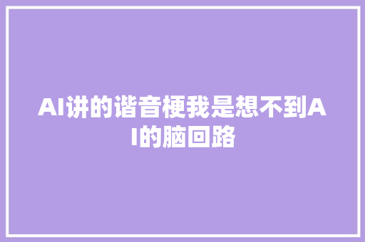 AI讲的谐音梗我是想不到AI的脑回路