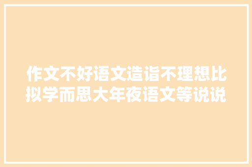 作文不好语文造诣不理想比拟学而思大年夜语文等说说我们的经历