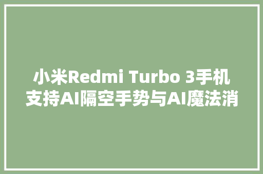 小米Redmi Turbo 3手机支持AI隔空手势与AI魔法消除Pro