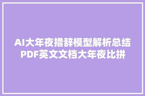 AI大年夜措辞模型解析总结PDF英文文档大年夜比拼