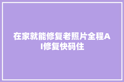 在家就能修复老照片全程AI修复快码住